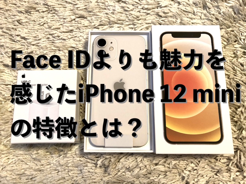 Face IDよりも魅力を感じたiPhone 12 miniの特徴とは？